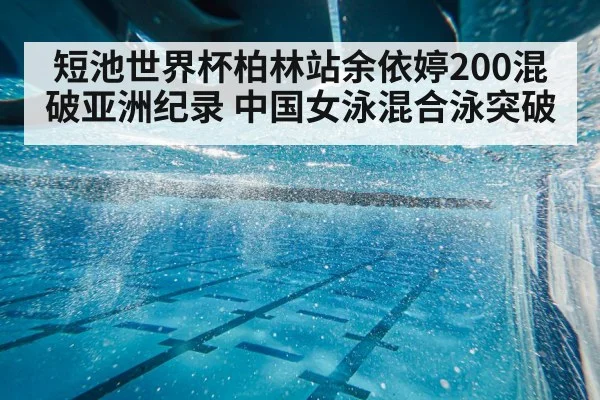 短池世界杯柏林站余依婷200混破亚洲纪录 中国女泳混合泳突破