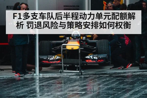F1多支车队后半程动力单元配额解析 罚退风险与策略安排如何权衡