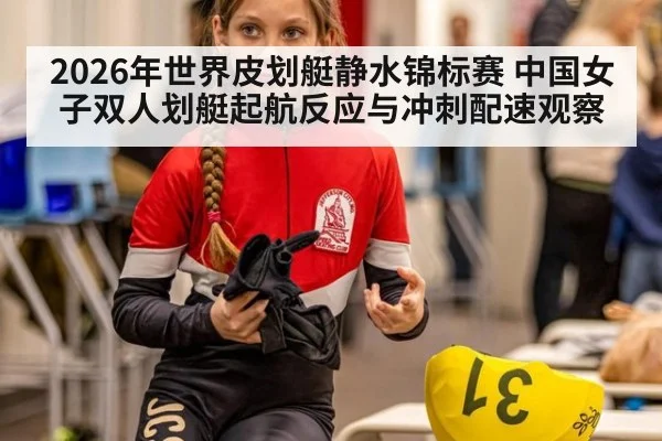 2026年世界皮划艇静水锦标赛 中国女子双人划艇起航反应与冲刺配速观察