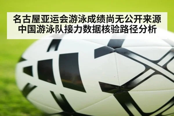 名古屋亚运会游泳成绩尚无公开来源 中国游泳队接力数据核验路径分析