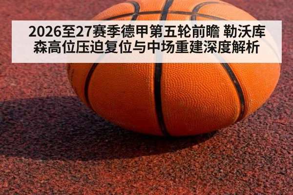 2026至27赛季德甲第五轮前瞻 勒沃库森高位压迫复位与中场重建深度解析