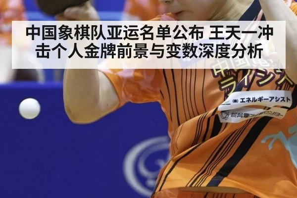 中国象棋队亚运名单公布 王天一冲击个人金牌前景与变数深度分析